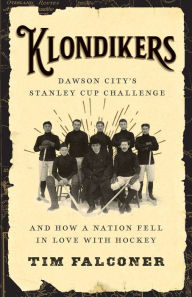 Title: Klondikers: Dawson City's Stanley Cup Challenge and How a Nation Fell in Love with Hockey, Author: Tim  Falconer