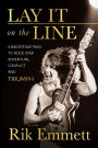 Lay It On The Line: A Backstage Pass to Rock Star Adventure, Conflict and TRIUMPH