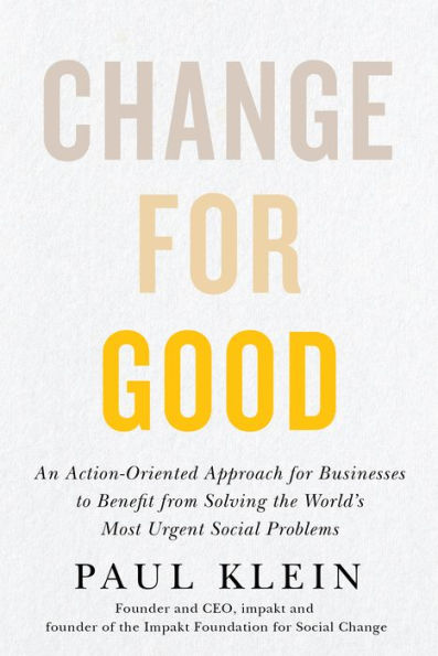 Change for Good: An Action-Oriented Approach Businesses to Benefit from Solving the World's Most Urgent Social Problems
