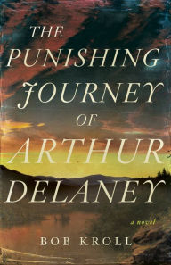 Title: The Punishing Journey of Arthur Delaney: A Novel, Author: Bob Kroll