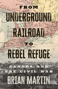 From Underground Railroad to Rebel Refuge: Canada and the Civil War