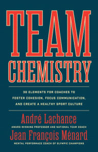 Title: Team Chemistry: 30 Elements for Coaches to Foster Cohesion, Strengthen Communication Skills, and Create a Healthy Sport Culture, Author: André Lachance