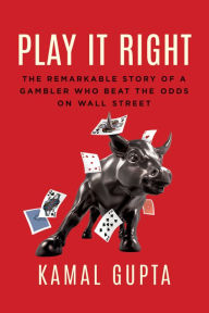 Title: Play It Right: The Remarkable Story of a Gambler Who Beat the Odds on Wall Street, Author: Kamal Gupta