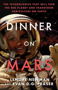 Title: Dinner on Mars: The Technologies That Will Feed the Red Planet and Transform Agriculture on Earth, Author: Lenore Newman