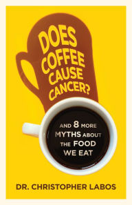 Title: Does Coffee Cause Cancer?: And 8 More Myths about the Food We Eat, Author: Christopher Labos