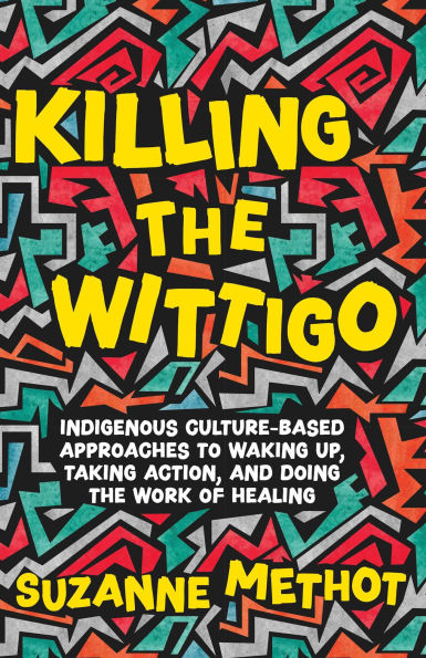 Killing the Wittigo: Indigenous Culture-Based Approaches to Waking Up, Taking Action, and Doing Work of Healing