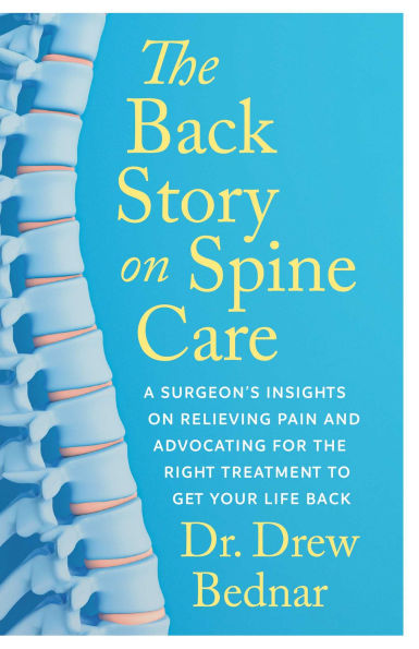 the Back Story on Spine Care: A Surgeon's Insights Relieving Pain and Advocating for Right Treatment to Get Your Life