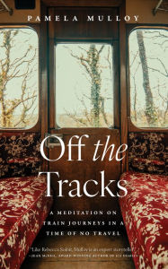 Pdf books downloads free Off the Tracks: A Meditation on Train Journeys in a Time of No Travel 9781770417298  by Pamela Mulloy