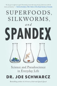 Title: Superfoods, Silkworms, and Spandex: Science and Pseudoscience in Everyday Life, Author: Joe Schwarcz