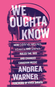 Title: We Oughta Know: How Céline, Shania, Alanis, and Sarah Ruled the '90s and Changed Music, Author: Andrea Warner