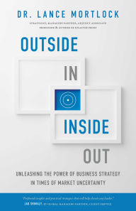 Title: Outside In, Inside Out: Unleashing the Power of Business Strategy in Times of Market Uncertainty, Author: Lance Mortlock