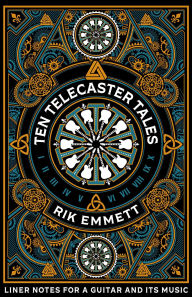 Title: Ten Telecaster Tales: Liner Notes for a Guitar and Its Music, Author: Rik Emmett