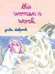 Title: This Woman's Work, Author: Julie Delporte