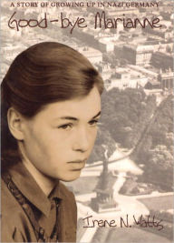 Title: Good-Bye Marianne: A Story of Growing up in Nazi Germany, Author: Irene N. Watts