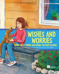 Title: Wishes and Worries: Coping with a Parent Who Drinks Too Much Alcohol, Author: Centre For Addiction And Mental Health