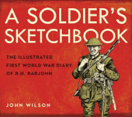 Title: A Soldier's Sketchbook: The Illustrated First World War Diary of R.H. Rabjohn, Author: John Wilson