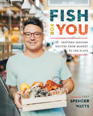 Title: Fish for You: Inspired Seafood Recipes from Market to the Plate, Author: Spencer Watts