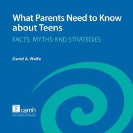 Title: What Parents Need to Know About Teens: Facts, Myths and Strategies, Author: David A. Wolfe