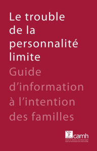 Title: Le trouble de la personnalité limite: Guide d'information, Author: Centre for Addiction and Mental Health (CAMH)