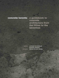 Title: Concrete Toronto: A Guide to Concrete Architecture from the Fifties to the Seventies, Author: Michael McClelland