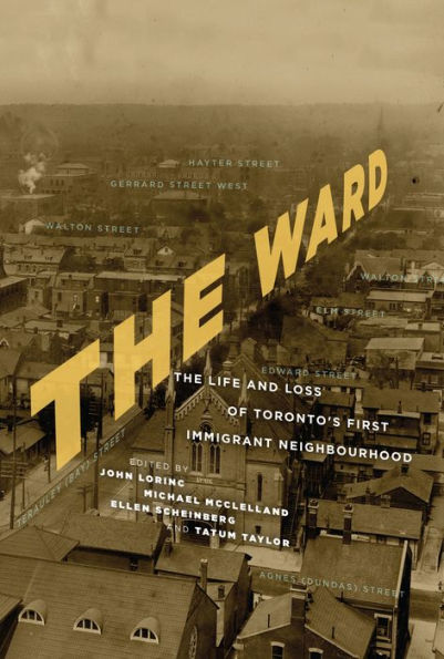 The Ward: The Life and Loss of Torontoâ?Ts First Immigrant Neighbourhood