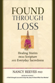 Title: Found Through Loss: Healing Stories from Scripture and Everyday Sacredness, Author: Nancy Reeves