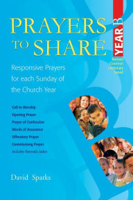 Title: Prayers to Share Year B: Responsive Prayers for Each Sunday of the Church Year, Author: David Sparks