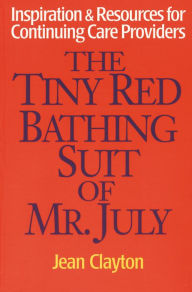 Title: The Tiny Red Bathing Suit of Mr. July: Inspiration & Resources for Continuing Care Providers, Author: Jean Clayton