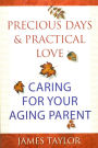 Precious Days & Practical Love: Caring For Your Aging Parent