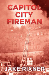 Title: Capitol City Fireman, Author: Jake Rixner