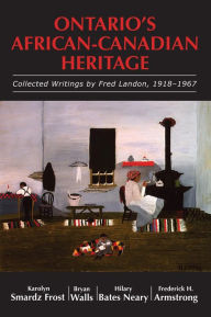 Title: Ontario's African-Canadian Heritage: Collected Writings by Fred Landon, 1918-1967, Author: Karolyn Smardz Frost