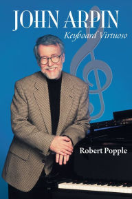Title: John Arpin: Keyboard Virtuoso, Author: Robert Popple