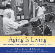 Title: Aging Is Living: Myth-Breaking Stories from Long-Term Care, Author: Irene Borins Ash