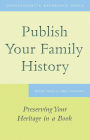 Publish Your Family History: Preserving Your Heritage in a Book