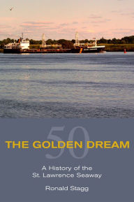 Title: The Golden Dream: A History of the St. Lawrence Seaway, Author: Ronald Stagg