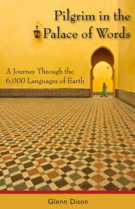 Title: Pilgrim in the Palace of Words: A Journey Through the 6,000 Languages of Earth, Author: Glenn Dixon