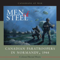 Title: Men of Steel: Canadian Paratroopers in Normandy, 1944, Author: Bernd  Horn