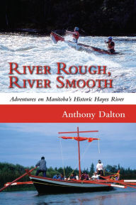 Title: River Rough, River Smooth: Adventures on Manitoba's Historic Hayes River, Author: Anthony Dalton