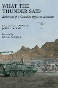 Title: What the Thunder Said: Reflections of a Canadian Officer in Kandahar, Author: John Conrad