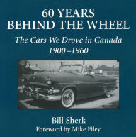 Title: 60 Years Behind the Wheel: The Cars We Drove in Canada, 1900-1960, Author: Bill Sherk