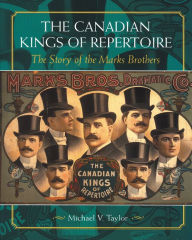 Title: The Canadian Kings of Repertoire: The Story of the Marks Brothers, Author: Michael V. Taylor