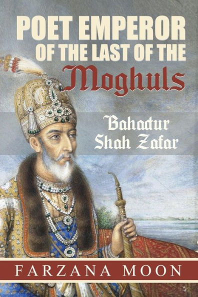 Poet Emperor of the last Moghuls: Bahadur Shah Zafar