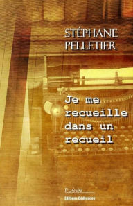 Title: Je me recueille dans un recueil, Author: Stéphane Pelletier