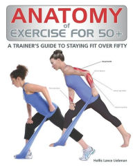 Title: Anatomy of Exercise for 50+: A Trainer's Guide to Staying Fit Over Fifty, Author: Hollis Liebman