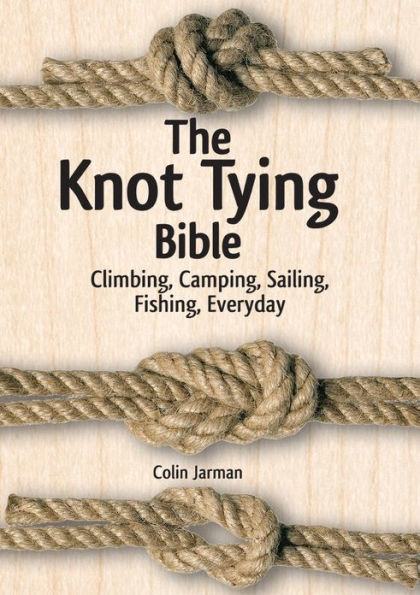 The Knot Tying Bible: Climbing, Camping, Sailing, Fishing, Everyday