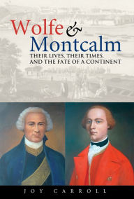 Title: Wolfe and Montcalm: Their Lives, Their Times, and the Fate of a Continent, Author: Joy Carroll
