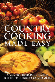 Title: Country Cooking Made Easy: Over 1000 Delicious Recipes for Perfect Home-Cooked Meals, Author: Firefly Books