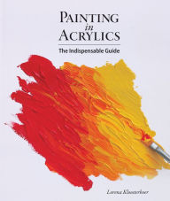 Title: Painting in Acrylics: The Indispensable Guide, Author: Lorena Kloosterboer