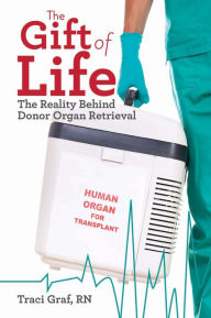 Title: The Gift of Life: The Reality Behind Donor Organ Retrieval, Author: Traci Graf