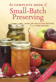 Title: The Complete Book of Small-Batch Preserving: Over 300 Recipes to Use Year-Round, Author: Ellie Topp